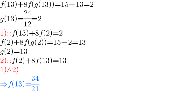 f(13)+8f(g(13))=15−13=2  g(13)=((24)/(12))=2  1)::f(13)+8f(2)=2  f(2)+8f(g(2))=15−2=13  g(2)=13  2)::f(2)+8f(13)=13  1)∧2)  ⇒f(13)=((34)/(21))  