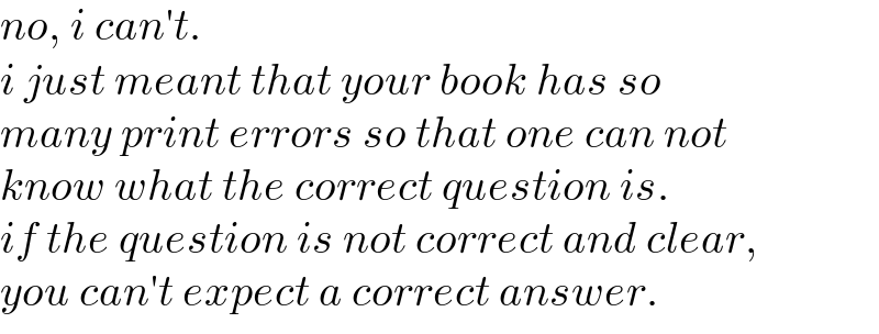no, i can′t.  i just meant that your book has so  many print errors so that one can not  know what the correct question is.  if the question is not correct and clear,  you can′t expect a correct answer.  