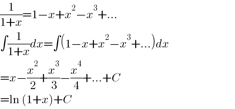 (1/(1+x))=1−x+x^2 −x^3 +...  ∫(1/(1+x))dx=∫(1−x+x^2 −x^3 +...)dx  =x−(x^2 /2)+(x^3 /3)−(x^4 /4)+...+C  =ln (1+x)+C  
