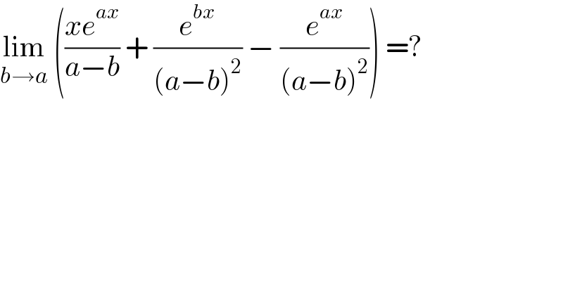 lim_(b→a)  (((xe^(ax) )/(a−b)) + (e^(bx) /((a−b)^2 )) − (e^(ax) /((a−b)^2 ))) =?  