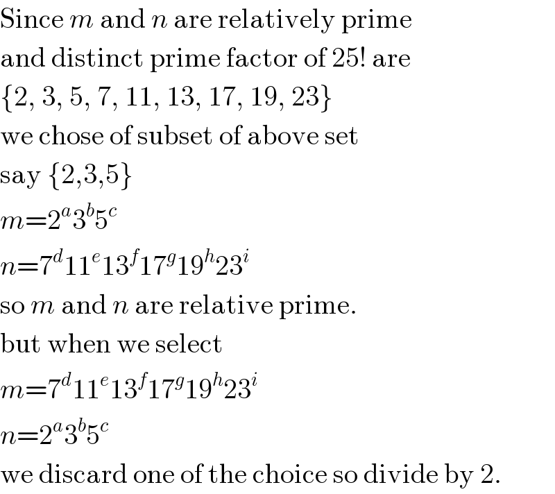 Since m and n are relatively prime  and distinct prime factor of 25! are  {2, 3, 5, 7, 11, 13, 17, 19, 23}  we chose of subset of above set  say {2,3,5}  m=2^a 3^b 5^c   n=7^d 11^e 13^f 17^g 19^h 23^i   so m and n are relative prime.  but when we select  m=7^d 11^e 13^f 17^g 19^h 23^i   n=2^a 3^b 5^c   we discard one of the choice so divide by 2.  