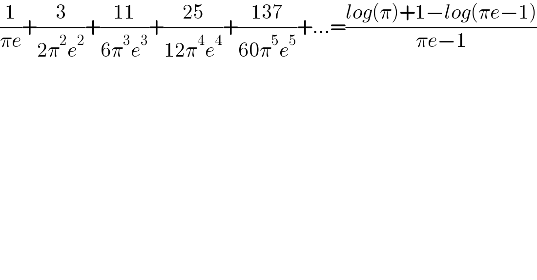 (1/(πe))+(3/(2π^2 e^2 ))+((11)/(6π^3 e^3 ))+((25)/(12π^4 e^4 ))+((137)/(60π^5 e^5 ))+...=((log(π)+1−log(πe−1))/(πe−1))  