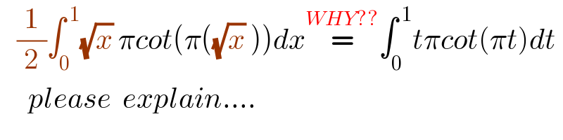    (1/2)∫_0 ^( 1) (√x) πcot(π((√x) ))dx=^(WHY??) ∫_0 ^( 1) tπcot(πt)dt       please  explain....  