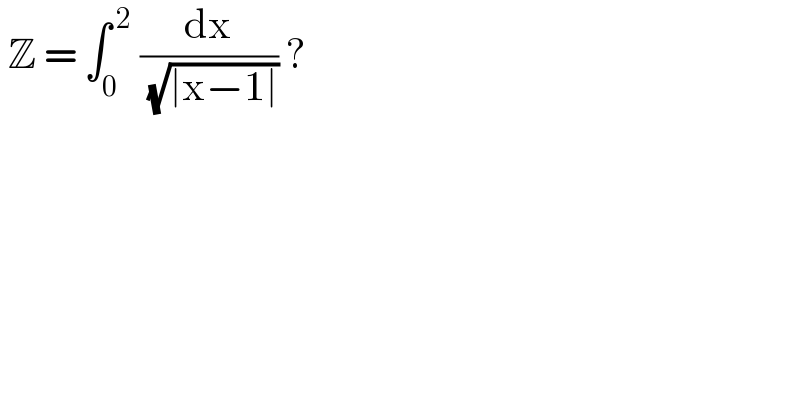  Z = ∫_0 ^( 2)  (dx/( (√(∣x−1∣)))) ?  