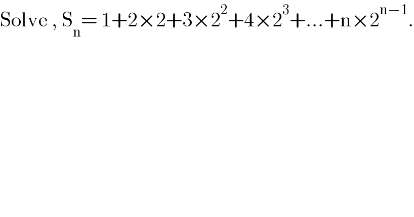 Solve , S_n = 1+2×2+3×2^2 +4×2^3 +...+n×2^(n−1) .  
