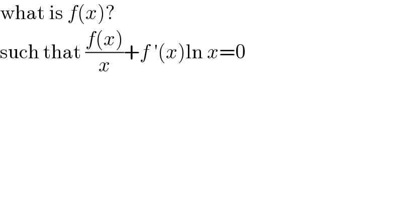 what is f(x)?  such that ((f(x))/x)+f ′(x)ln x=0  