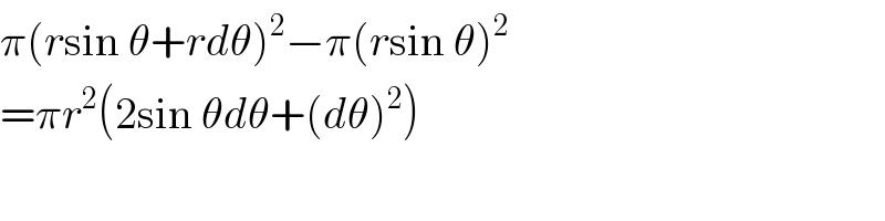 π(rsin θ+rdθ)^2 −π(rsin θ)^2   =πr^2 (2sin θdθ+(dθ)^2 )  