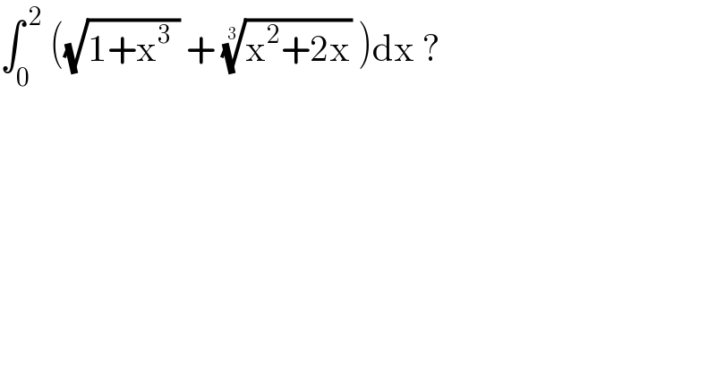 ∫_0 ^( 2)  ((√(1+x^3  )) + ((x^2 +2x))^(1/3)  )dx ?   