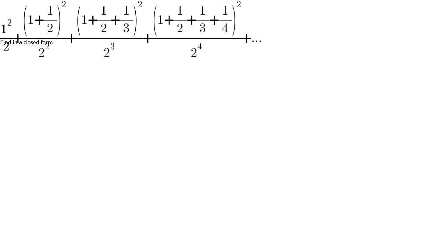 (1^2 /2)+(((1+(1/2))^2 )/2^2 )+(((1+(1/2)+(1/3))^2 )/2^3 )+(((1+(1/2)+(1/3)+(1/4))^2 )/2^4 )+...      