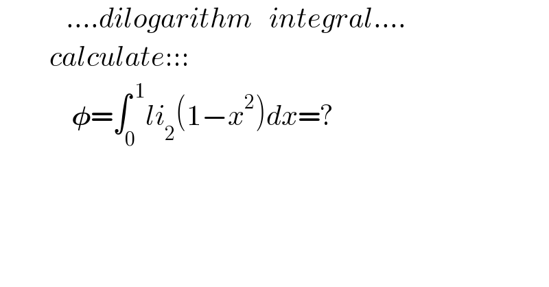             ....dilogarithm   integral....           calculate:::               𝛗=∫_0 ^( 1) li_2 (1−x^2 )dx=?      