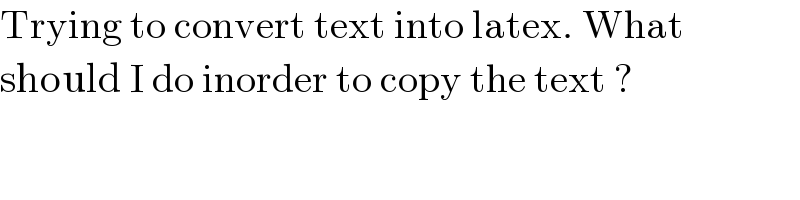 Trying to convert text into latex. What  should I do inorder to copy the text ?  