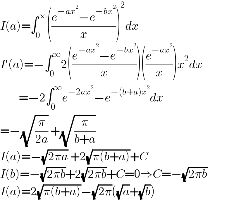 I(a)=∫_0 ^∞ (((e^(−ax^2 ) −e^(−bx^2 ) )/x))^2 dx  I′(a)=−∫_0 ^∞ 2(((e^(−ax^2 ) −e^(−bx^2 ) )/x))((e^(−ax^2 ) /x))x^2 dx          =−2∫_0 ^∞ e^(−2ax^2 ) −e^(−(b+a)x^2 ) dx  =−(√(π/(2a))) +(√(π/(b+a)))  I(a)=−(√(2πa)) +2(√(π(b+a)))+C  I(b)=−(√(2πb))+2(√(2πb))+C=0⇒C=−(√(2πb))  I(a)=2(√(π(b+a)))−(√(2π))((√a)+(√b))  