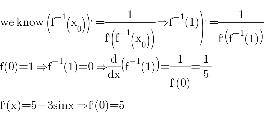 we know (f^(−1) (x_0 ))^′  =(1/(f^′ (f^(−1) (x_0 )))) ⇒f^(−1) (1))^′  =(1/(f^′ (f^(−1) (1))))  f(0)=1 ⇒f^(−1) (1)=0 ⇒(d/dx)(f^(−1) (1))=(1/(f^′ (0)))=(1/5)  f^′ (x)=5−3sinx ⇒f^′ (0)=5  