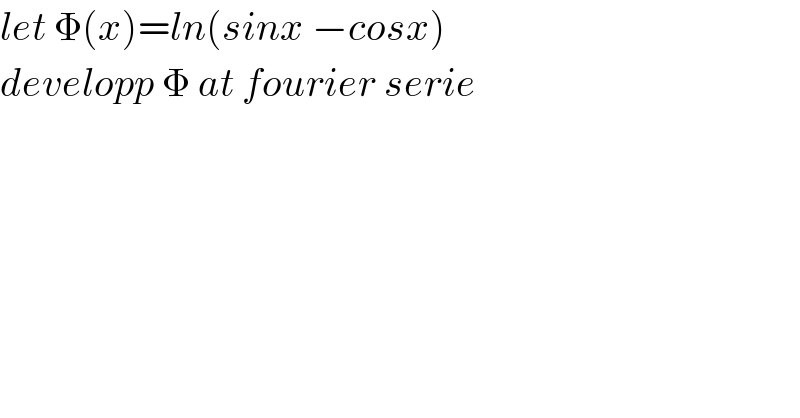 let Φ(x)=ln(sinx −cosx)  developp Φ at fourier serie  