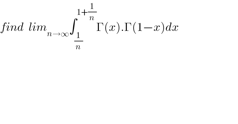 find  lim_(n→∞) ∫_(1/n) ^(1+(1/n)) Γ(x).Γ(1−x)dx  