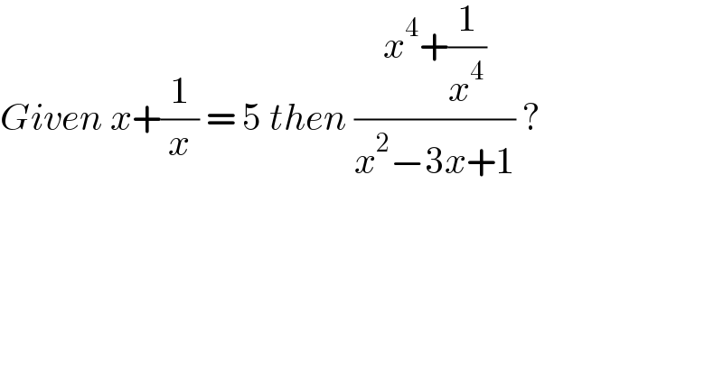 Given x+(1/x) = 5 then ((x^4 +(1/x^4 ))/(x^2 −3x+1)) ?  