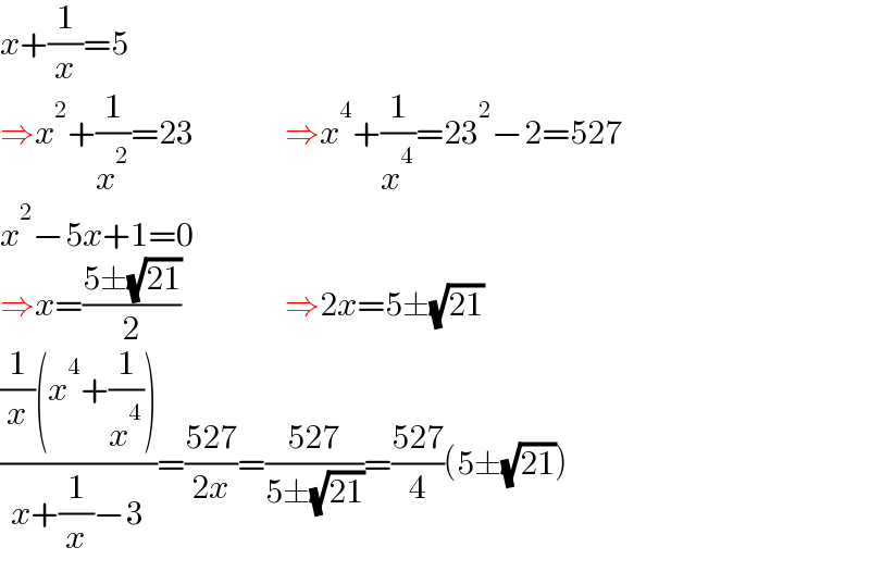x+(1/x)=5  ⇒x^2 +(1/x^2 )=23              ⇒x^4 +(1/x^4 )=23^2 −2=527  x^2 −5x+1=0  ⇒x=((5±(√(21)))/2)                ⇒2x=5±(√(21))  (((1/x)(x^4 +(1/x^4 )))/(x+(1/x)−3))=((527)/(2x))=((527)/(5±(√(21))))=((527)/4)(5±(√(21)))  