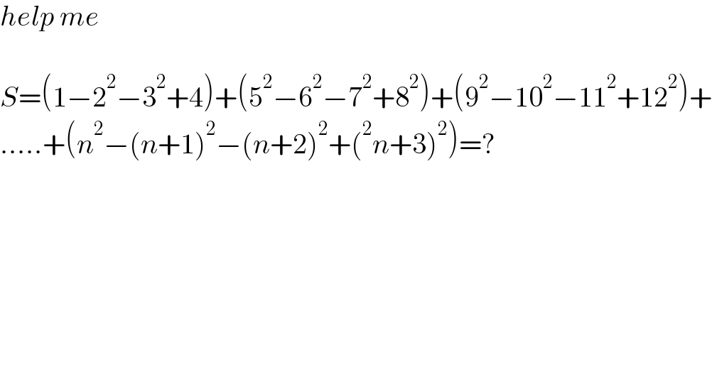 help me    S=(1−2^2 −3^2 +4)+(5^2 −6^2 −7^2 +8^2 )+(9^2 −10^2 −11^2 +12^2 )+  .....+(n^2 −(n+1)^2 −(n+2)^2 +(^2 n+3)^2 )=?  