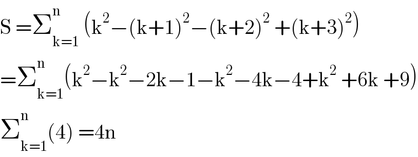S =Σ_(k=1) ^n  (k^2 −(k+1)^2 −(k+2)^2  +(k+3)^2 )  =Σ_(k=1) ^n (k^2 −k^2 −2k−1−k^2 −4k−4+k^2  +6k +9)  Σ_(k=1) ^n (4) =4n  