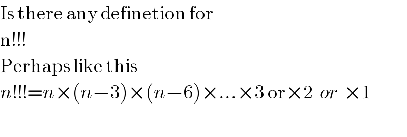 Is there any definetion for  n!!!   Perhaps like this  n!!!=n×(n−3)×(n−6)×...×3 or×2  or  ×1    