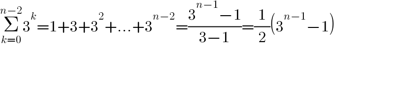 Σ_(k=0) ^(n−2) 3^k =1+3+3^2 +...+3^(n−2) =((3^(n−1) −1)/(3−1))=(1/2)(3^(n−1) −1)  