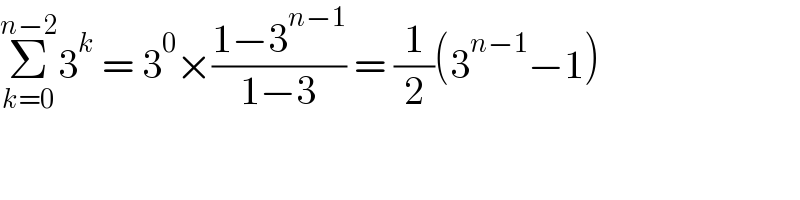 Σ_(k=0) ^(n−2) 3^k  = 3^0 ×((1−3^(n−1) )/(1−3)) = (1/2)(3^(n−1) −1)  