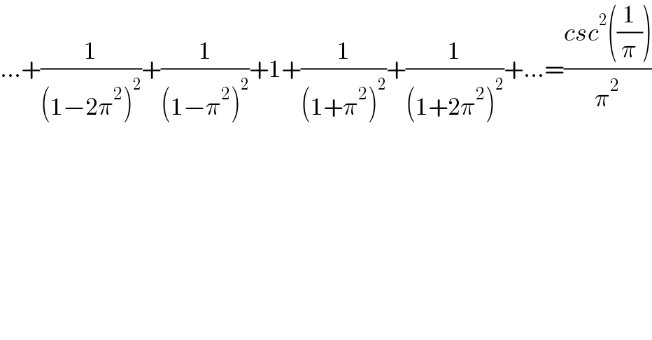 ...+(1/((1−2π^2 )^2 ))+(1/((1−π^2 )^2 ))+1+(1/((1+π^2 )^2 ))+(1/((1+2π^2 )^2 ))+...=((csc^2 ((1/π)))/π^2 )  