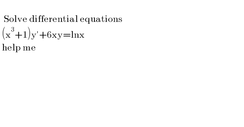     Solve differential equations   (x^3 +1)y′+6xy=lnx   help me    