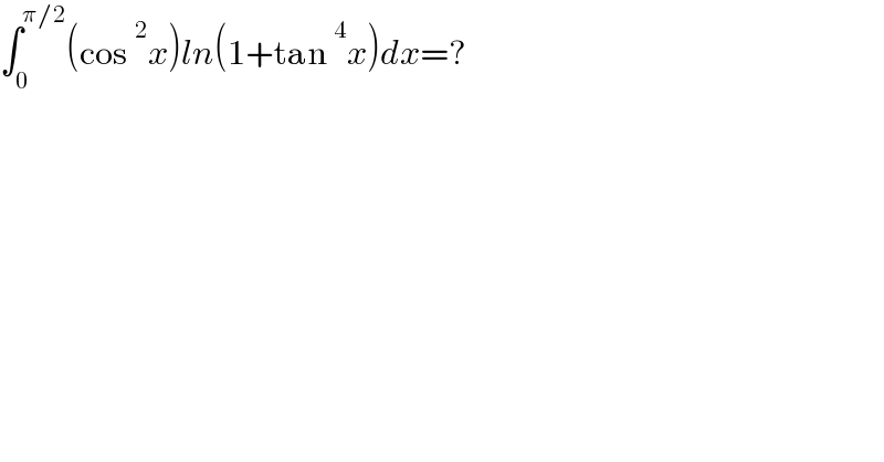∫_0 ^(π/2) (cos^2 x)ln(1+tan^4 x)dx=?  