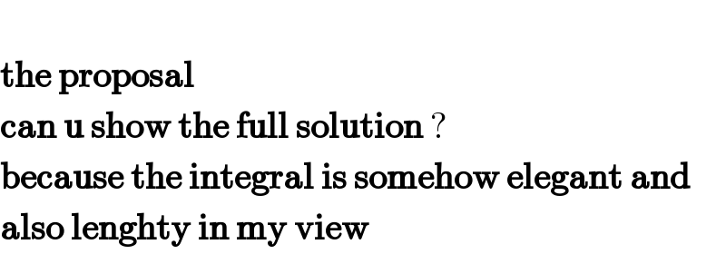   the proposal  can u show the full solution ?  because the integral is somehow elegant and   also lenghty in my view  