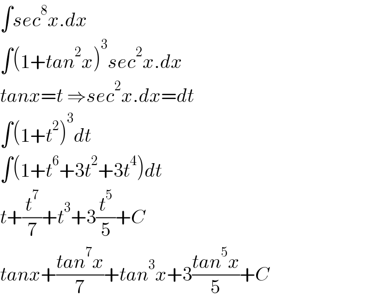 ∫sec^8 x.dx  ∫(1+tan^2 x)^3 sec^2 x.dx  tanx=t ⇒sec^2 x.dx=dt  ∫(1+t^2 )^3 dt  ∫(1+t^6 +3t^2 +3t^4 )dt  t+(t^7 /7)+t^3 +3(t^5 /5)+C  tanx+((tan^7 x)/7)+tan^3 x+3((tan^5 x)/5)+C  