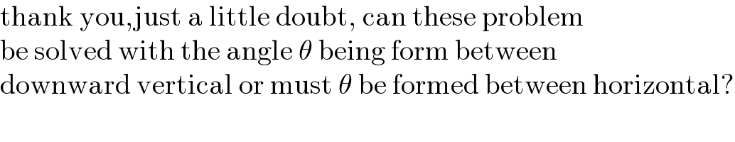 thank you,just a little doubt, can these problem  be solved with the angle θ being form between  downward vertical or must θ be formed between horizontal?  