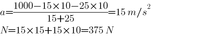 a=((1000−15×10−25×10)/(15+25))=15 m/s^2   N=15×15+15×10=375 N  