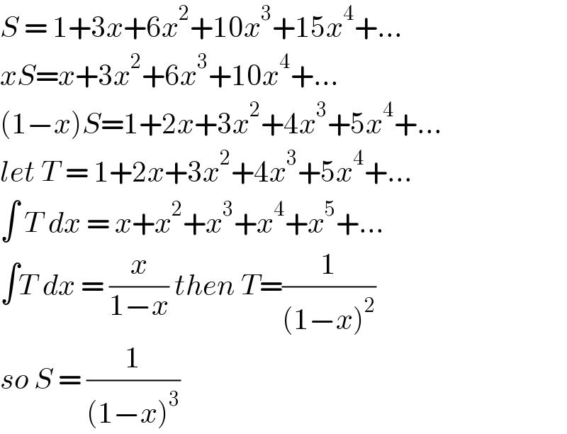 S = 1+3x+6x^2 +10x^3 +15x^4 +...  xS=x+3x^2 +6x^3 +10x^4 +...  (1−x)S=1+2x+3x^2 +4x^3 +5x^4 +...  let T = 1+2x+3x^2 +4x^3 +5x^4 +...  ∫ T dx = x+x^2 +x^3 +x^4 +x^5 +...  ∫T dx = (x/(1−x)) then T=(1/((1−x)^2 ))  so S = (1/((1−x)^3 ))  