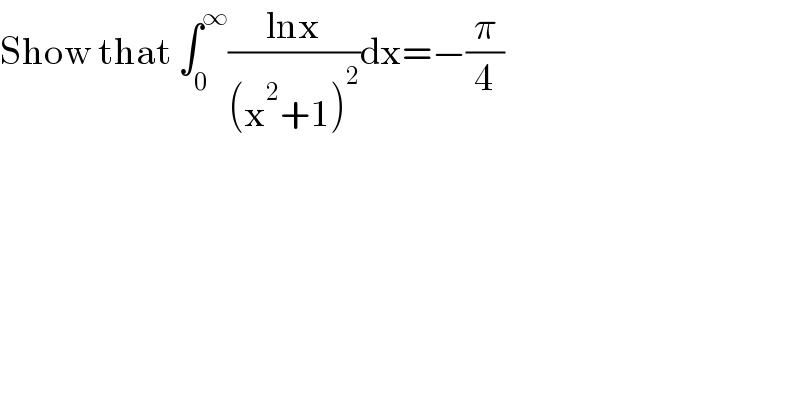 Show that ∫_0 ^∞ ((lnx)/((x^2 +1)^2 ))dx=−(π/4)  