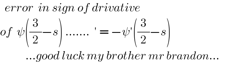   error  in sign of drivative  of  ψ((3/2)−s) .......  ′ = −ψ′((3/2)−s)             ...good luck my brother mr brandon...  