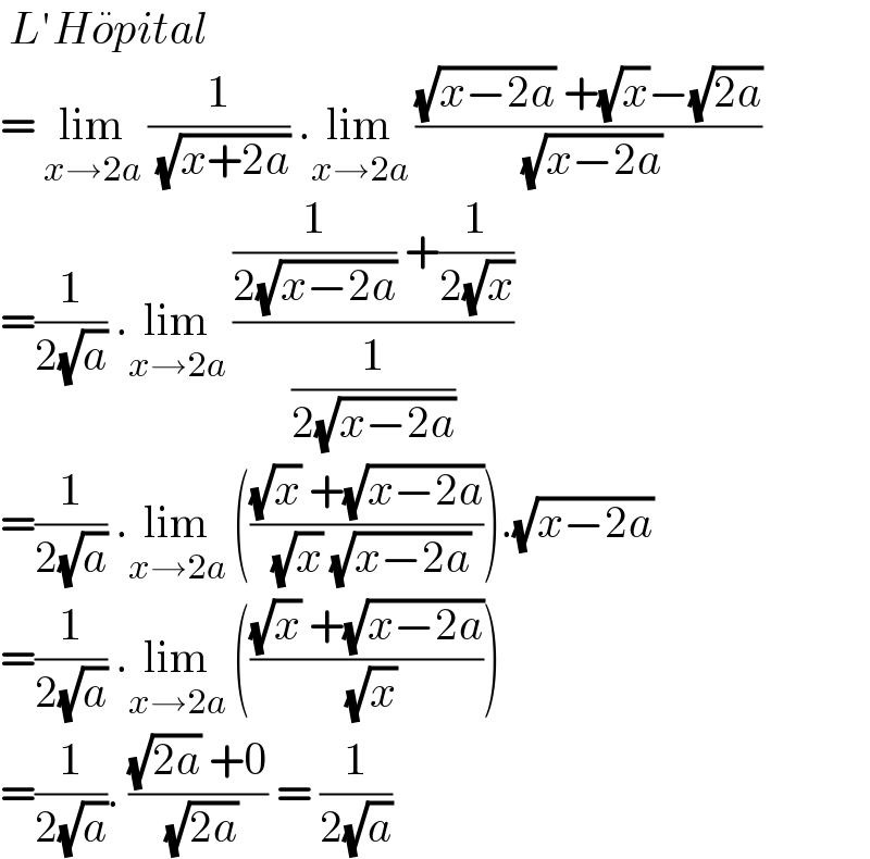  L′Ho^  pital   = lim_(x→2a)  (1/( (√(x+2a)))) .lim_(x→2a)  (((√(x−2a)) +(√x)−(√(2a)))/( (√(x−2a))))  =(1/(2(√a))) .lim_(x→2a)  (((1/(2(√(x−2a)))) +(1/(2(√x))))/(1/(2(√(x−2a)))))  =(1/(2(√a))) .lim_(x→2a)  ((((√x) +(√(x−2a)))/( (√x) (√(x−2a))))).(√(x−2a))  =(1/(2(√a))) .lim_(x→2a)  ((((√x) +(√(x−2a)))/( (√x))))  =(1/(2(√a))). (((√(2a)) +0)/( (√(2a)))) = (1/(2(√a)))  