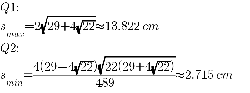 Q1:  s_(max) =2(√(29+4(√(22))))≈13.822 cm  Q2:  s_(min) =((4(29−4(√(22)))(√(22(29+4(√(22))))))/( 489))≈2.715 cm  