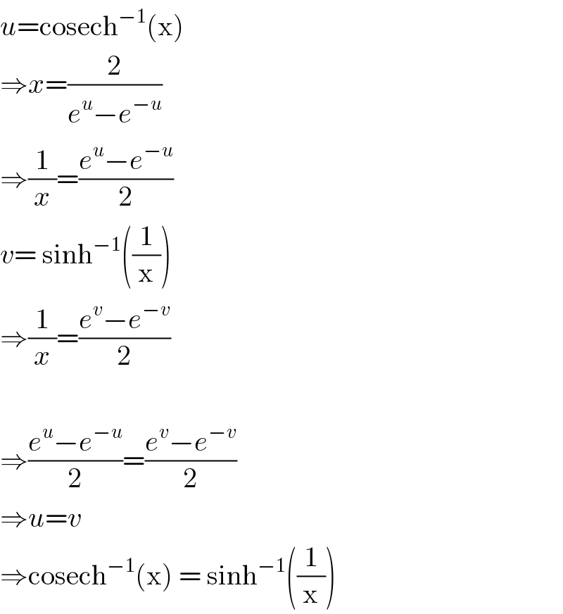 u=cosech^(−1) (x)   ⇒x=(2/(e^u −e^(−u) ))  ⇒(1/x)=((e^u −e^(−u) )/2)  v= sinh^(−1) ((1/x))  ⇒(1/x)=((e^v −e^(−v) )/2)    ⇒((e^u −e^(−u) )/2)=((e^v −e^(−v) )/2)  ⇒u=v  ⇒cosech^(−1) (x) = sinh^(−1) ((1/x))  