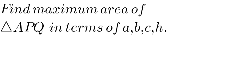 Find maximum area of  △APQ  in terms of a,b,c,h.  
