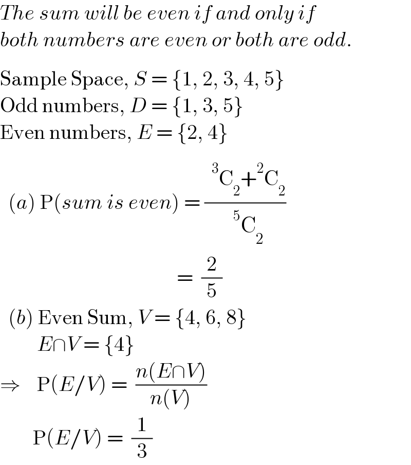 The sum will be even if and only if   both numbers are even or both are odd.  S^ ample Space, S = {1, 2, 3, 4, 5}  Odd numbers, D = {1, 3, 5}  E_ ven numbers, E = {2, 4}    (a) P(sum is even) = ((C_2 +^2 C_2 )/(C_2 ))                                             =  (2/5)    (b) Even Sum, V = {4, 6, 8}           E∩V = {4}  ⇒    P(E/V) =  ((n(E∩V))/(n(V)))          P(E/V) =  (1/3)  