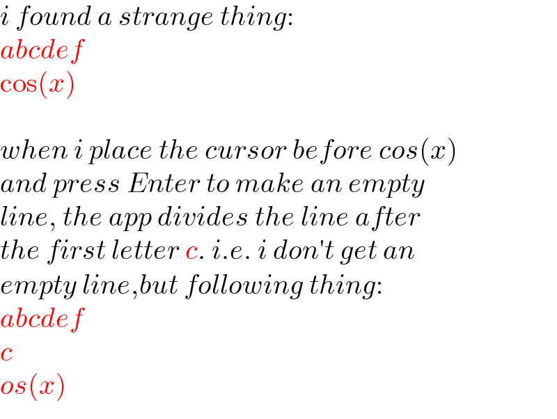 i found a strange thing:  abcdef  cos(x)    when i place the cursor before cos(x)  and press Enter to make an empty  line, the app divides the line after  the first letter c. i.e. i don′t get an  empty line,but following thing:  abcdef  c  os(x)  