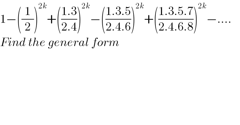 1−((1/2))^(2k) +(((1.3)/(2.4)))^(2k) −(((1.3.5)/(2.4.6)))^(2k) +(((1.3.5.7)/(2.4.6.8)))^(2k) −....  Find the general form  