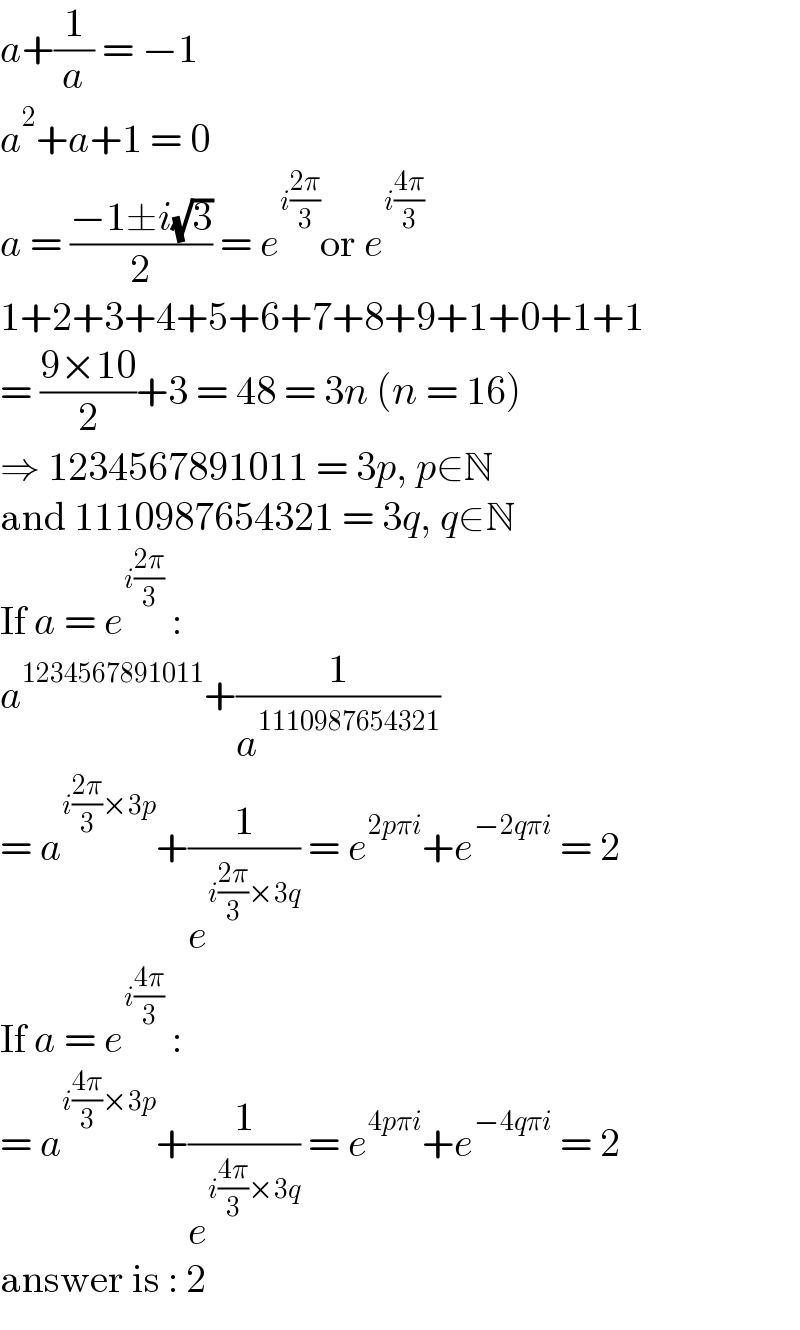 a+(1/a) = −1  a^2 +a+1 = 0  a = ((−1±i(√3))/2) = e^(i((2π)/3)) or e^(i((4π)/3))   1+2+3+4+5+6+7+8+9+1+0+1+1  = ((9×10)/2)+3 = 48 = 3n (n = 16)  ⇒ 1234567891011 = 3p, p∈N  and 1110987654321 = 3q, q∈N  If a = e^(i((2π)/3))  :  a^(1234567891011) +(1/a^(1110987654321) )  = a^(i((2π)/3)×3p) +(1/e^(i((2π)/3)×3q) ) = e^(2pπi) +e^(−2qπi)  = 2  If a = e^(i((4π)/3))  :  = a^(i((4π)/3)×3p) +(1/e^(i((4π)/3)×3q) ) = e^(4pπi) +e^(−4qπi)  = 2  answer is : 2  