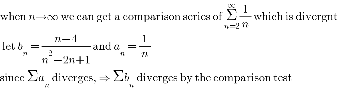 when n→∞ we can get a comparison series of Σ_(n=2) ^∞ (1/n) which is divergnt   let b_n  = ((n−4)/(n^2 −2n+1)) and a_n  = (1/n)  since Σa_n  diverges, ⇒ Σb_n  diverges by the comparison test  