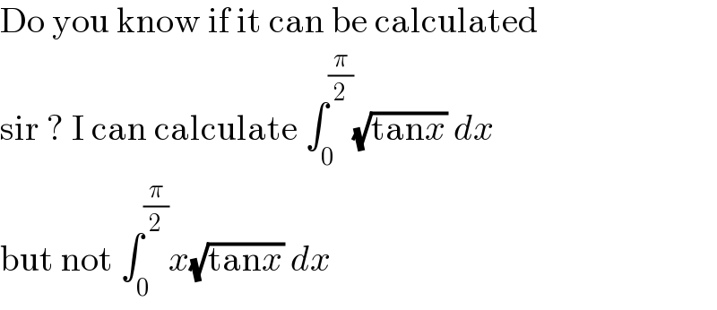 Do you know if it can be calculated  sir ? I can calculate ∫_0 ^(π/2) (√(tanx)) dx  but not ∫_0 ^(π/2) x(√(tanx)) dx  