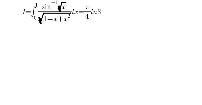                       I=∫_0 ^1 ((sin^(−1) (√x))/( (√(1−x+x^2 ))))dx=(π/4)ln3  