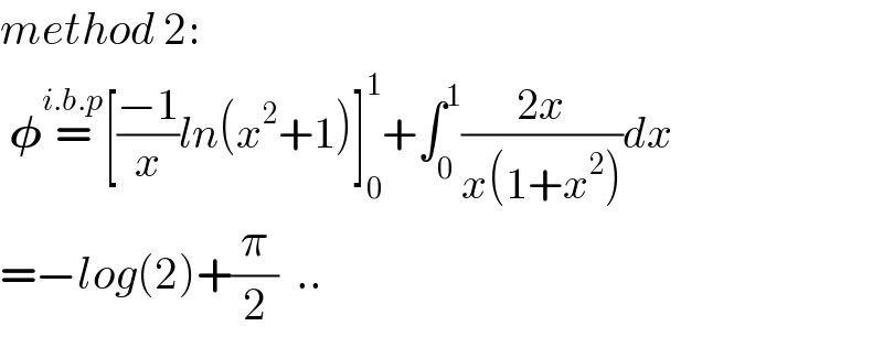 method 2:   𝛗=^(i.b.p) [((−1)/x)ln(x^2 +1)]_0 ^1 +∫_0 ^1 ((2x)/(x(1+x^2 )))dx  =−log(2)+(π/2)  ..  