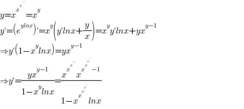 y=x^x^x^(...)   =x^y   y′=(e^(ylnx) )′=x^y (y′lnx+(y/x))=x^y y′lnx+yx^(y−1)   ⇒y′(1−x^y lnx)=yx^(y−1)   ⇒y′=((yx^(y−1) )/(1−x^y lnx))=((x^x^x^(...)   x^(x^x^x^(....)   −1) )/(1−x^x^x^x^(....)    lnx))  