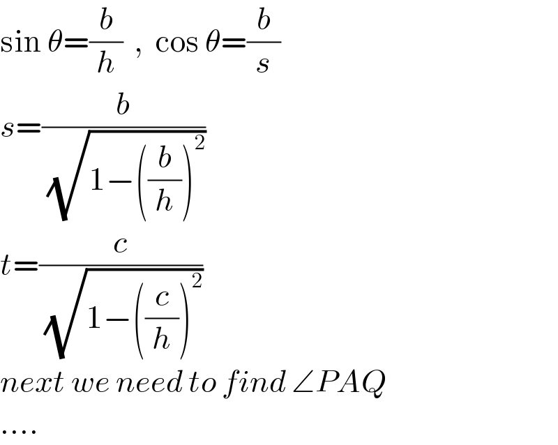 sin θ=(b/h)  ,  cos θ=(b/s)  s=(b/( (√(1−((b/h))^2 ))))  t=(c/( (√(1−((c/h))^2 ))))  next we need to find ∠PAQ  ....  